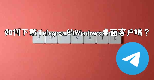 如何下載Telegram的Windows桌面客戶端？