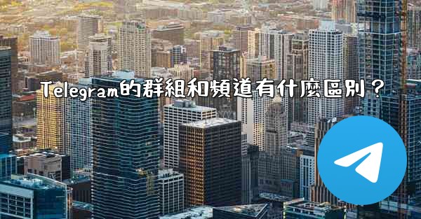 <b>Telegram的群組和頻道有什麼區別？</b>