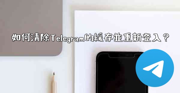 如何清除Telegram的緩存並重新登入？