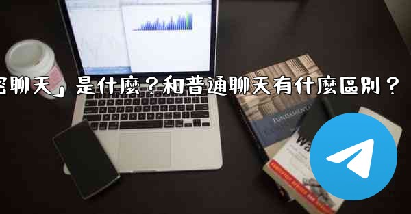 Telegram「秘密聊天」是什麼？和普通聊天有什麼區別？