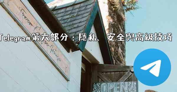 Telegram第六部分：隱私、安全與高級技巧