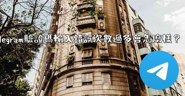 <b>Telegram驗證碼輸入錯誤次數過多會怎麼樣？</b>
