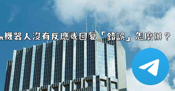 <b>Telegram機器人沒有反應或回复「錯誤」怎麼辦？</b>