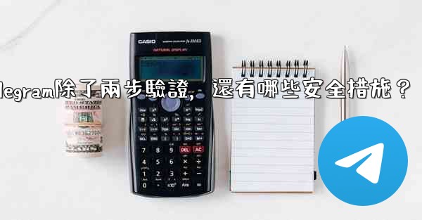 Telegram除了兩步驗證，還有哪些安全措施？