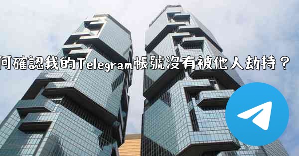 如何確認我的Telegram帳號沒有被他人劫持？