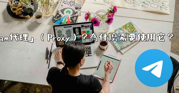 什麼是「Telegram代理」（Proxy）？為什麼需要使用它？