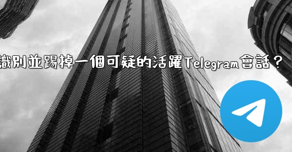 如何識別並踢掉一個可疑的活躍Telegram會話？