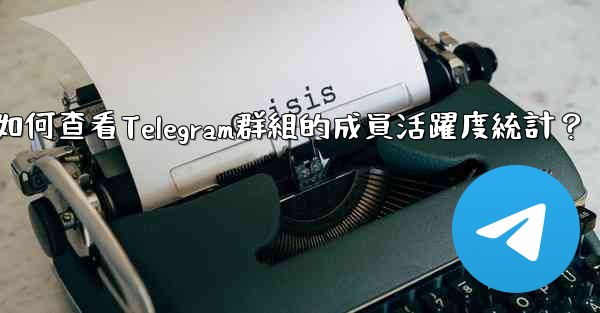 如何查看Telegram群組的成員活躍度統計？