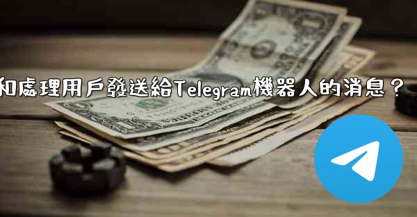 如何接收和處理用戶發送給Telegram機器人的消息？