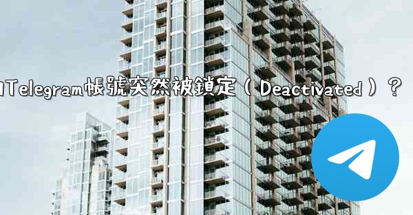 為什麼我的Telegram帳號突然被鎖定（Deactivated）？