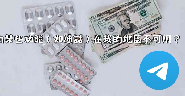 為什麼Telegram的某些功能（如通話）在我的地區不可用？