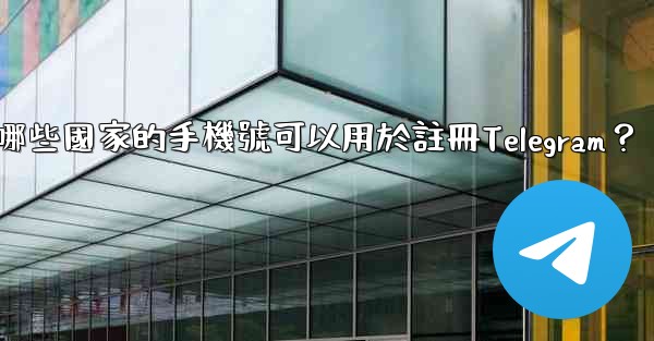 哪些國家的手機號可以用於註冊Telegram？