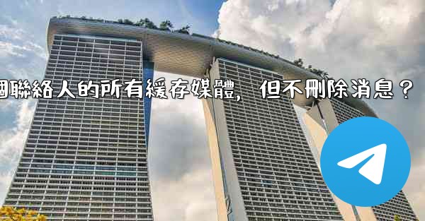 <b>Telegram如何清理與某個聯絡人的所有緩存媒體，但不刪除消息？</b>