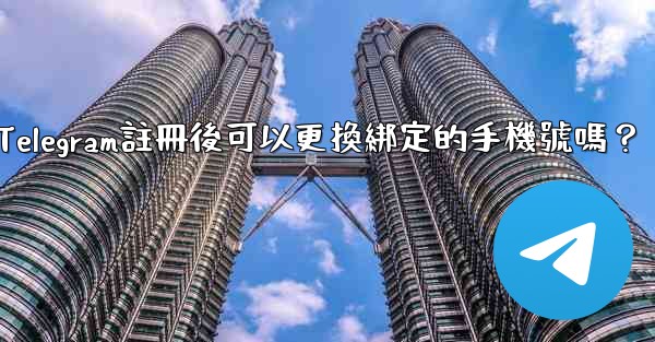 Telegram註冊後可以更換綁定的手機號嗎？