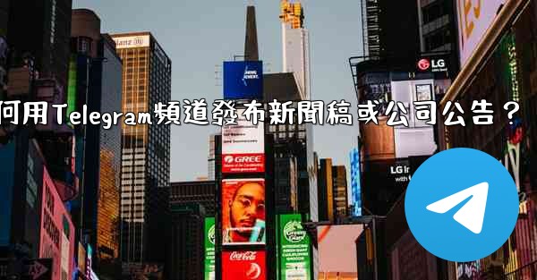 如何用Telegram頻道發布新聞稿或公司公告？