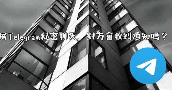 截屏Telegram秘密聊天，對方會收到通知嗎？