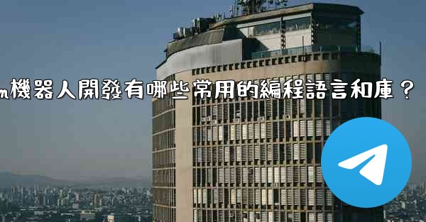 Telegram機器人開發有哪些常用的編程語言和庫？