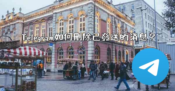 <b>Telegram如何刪除已發送的消息？</b>