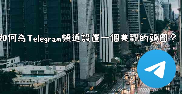 如何為Telegram頻道設置一個美觀的頭圖？