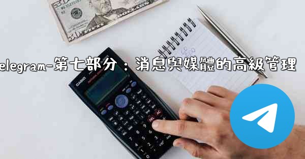 Telegram-第七部分：消息與媒體的高級管理