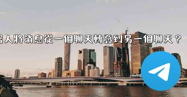 如何讓我的Telegram機器人將消息從一個聊天轉發到另一個聊天？