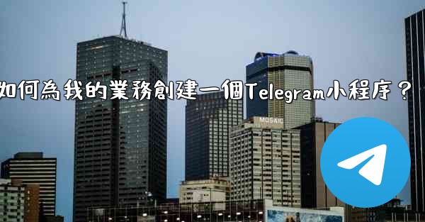 如何為我的業務創建一個Telegram小程序？