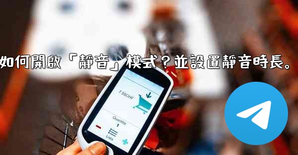Telegram如何開啟「靜音」模式？並設置靜音時長。