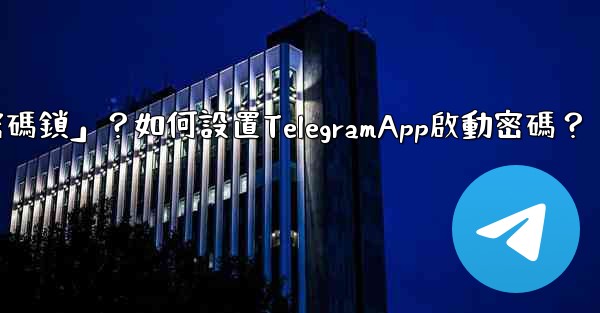 Telegram什麼是「密碼鎖」？如何設置TelegramApp啟動密碼？