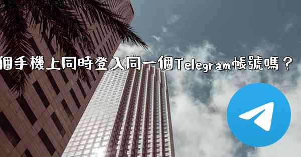 我可以在多個手機上同時登入同一個Telegram帳號嗎？