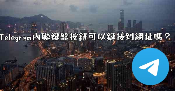 <b>Telegram內聯鍵盤按鈕可以鏈接到網址嗎？</b>