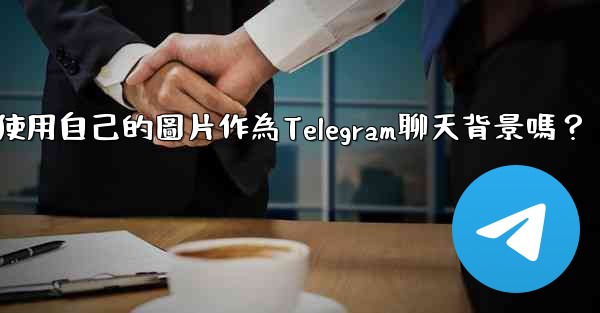 我可以使用自己的圖片作為Telegram聊天背景嗎？