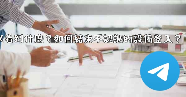 Telegram在「活動會話」中可以看到什麼？如何結束不認識的設備登入？