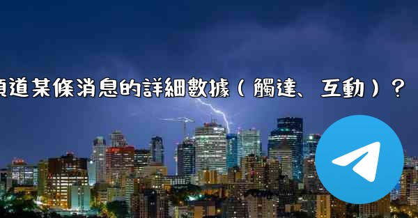 如何查看Telegram頻道某條消息的詳細數據（觸達、互動）？