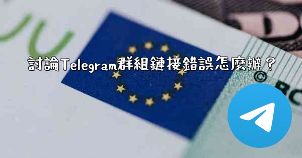 <b>討論Telegram群組鏈接錯誤怎麼辦？</b>
