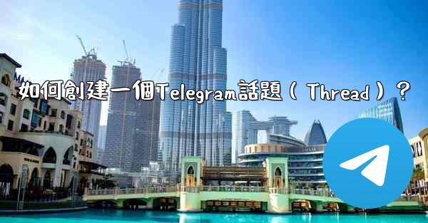 如何創建一個Telegram話題（Thread）？