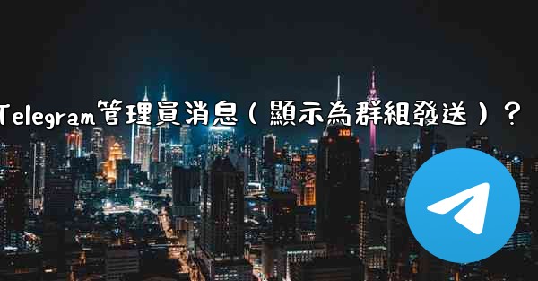 <b>如何匿名發送Telegram管理員消息（顯示為群組發送）？</b>