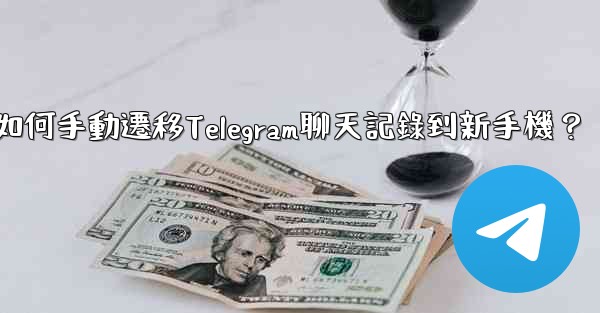 如何手動遷移Telegram聊天記錄到新手機？