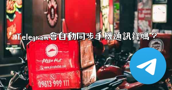 Telegram會自動同步手機通訊錄嗎？