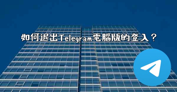 <b>如何退出Telegram電腦版的登入？</b>