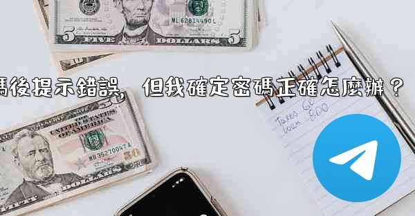 Telegram輸入兩步驗證密碼後提示錯誤，但我確定密碼正確怎麼辦？