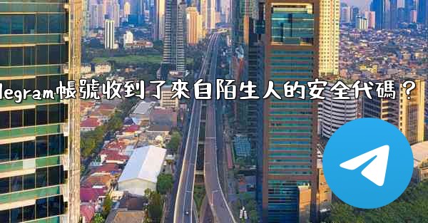 為什麼我的Telegram帳號收到了來自陌生人的安全代碼？