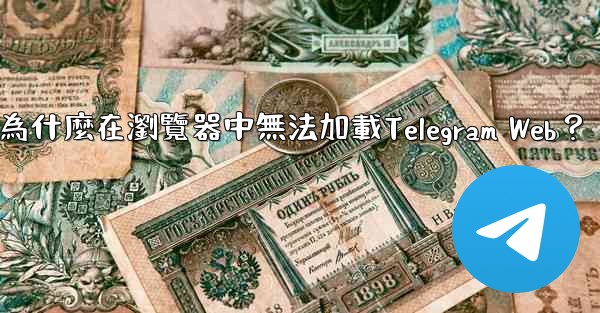 為什麼在瀏覽器中無法加載Telegram Web？