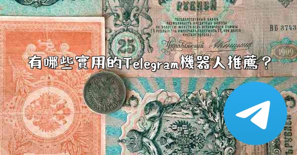 有哪些實用的Telegram機器人推薦？