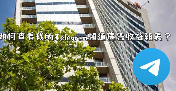 如何查看我的Telegram頻道廣告收益報表？