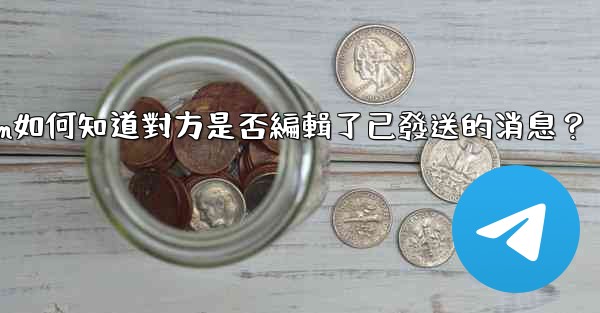 Telegram如何知道對方是否編輯了已發送的消息？