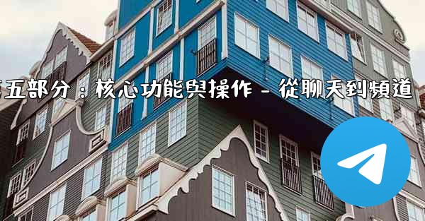 Telegram第五部分：核心功能與操作 - 從聊天到頻道