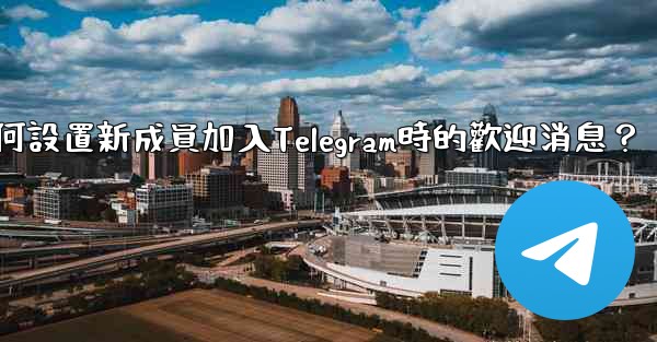 如何設置新成員加入Telegram時的歡迎消息？