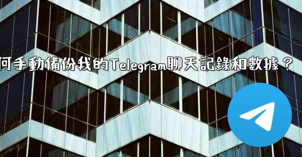 如何手動備份我的Telegram聊天記錄和數據？