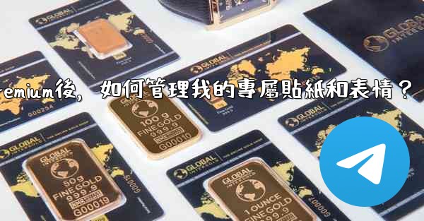 <b>Telegram訂閱Premium後，如何管理我的專屬貼紙和表情？</b>