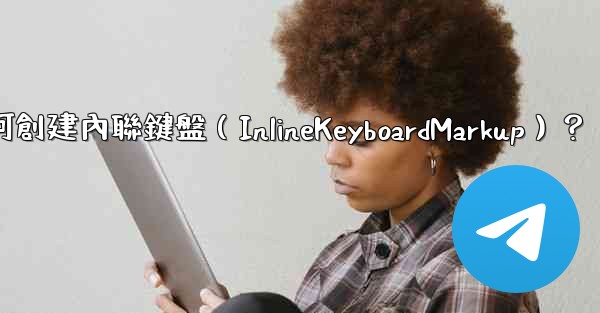 Telegram如何創建內聯鍵盤（InlineKeyboardMarkup）？
